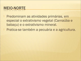  Predominam as atividades primárias, em
especial o extrativismo vegetal (Carnaúba e
babaçu) e o extrativismo mineral.
 Pratica-se também a pecuária e a agricultura.
 