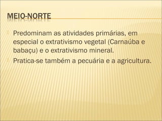  Predominam as atividades primárias, em
especial o extrativismo vegetal (Carnaúba e
babaçu) e o extrativismo mineral.
 Pratica-se também a pecuária e a agricultura.
 