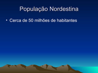 População Nordestina Cerca de 50 milhões de habitantes  