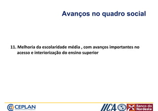 Avanços no quadro social 
11. Melhoria da escolaridade média , com avanços importantes no 
acesso e interiorização do ensino superior 
 