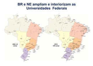 BR e NE ampliam e interiorizam as 
Universidades Federais 
2002: 43 2010: 
campi 
230 campi 
 