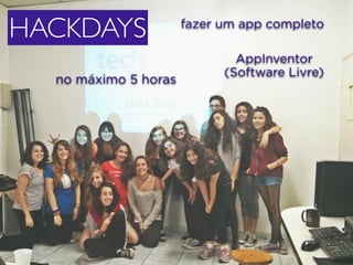 HACKDAYS fazer um app completo 
HACKDAYS 
AppInventor 
(Software Livre) no máximo 5 horas 
 