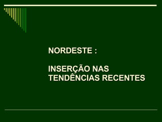 NORDESTE :  INSERÇÃO NAS TENDÊNCIAS RECENTES 