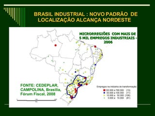 MICRORREGIÕES  COM MAIS DE  5 MIL EMPREGOS INDUSTRIAIS - 2006 FONTE: CEDEPLAR, CAMPOLINA, Brasília, Fórum Fiscal, 2008 BRASIL INDUSTRIAL : NOVO PADRÃO  DE LOCALIZAÇÃO ALCANÇA NORDESTE  