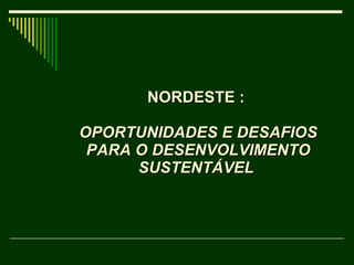 NORDESTE :  OPORTUNIDADES E DESAFIOS PARA O DESENVOLVIMENTO SUSTENTÁVEL   