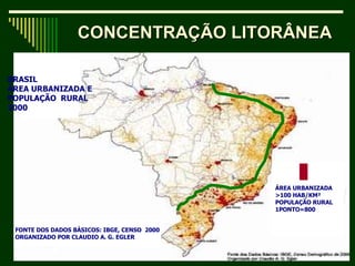 CONCENTRAÇÃO LITORÂNEA FONTE DOS DADOS BÁSICOS: IBGE, CENSO  2000 ORGANIZADO POR CLAUDIO A. G. EGLER ÁREA URBANIZADA >100 HAB/KM²  POPULAÇÃO RURAL  1PONTO=800 BRASIL  ÁREA URBANIZADA E  POPULAÇÃO  RURAL 2000 