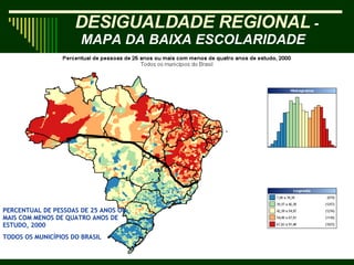 PERCENTUAL DE PESSOAS DE 25 ANOS OU  MAIS COM MENOS DE QUATRO ANOS DE ESTUDO, 2000 TODOS OS MUNICÍPIOS DO BRASIL   DESIGUALDADE REGIONAL   - MAPA DA BAIXA ESCOLARIDADE   