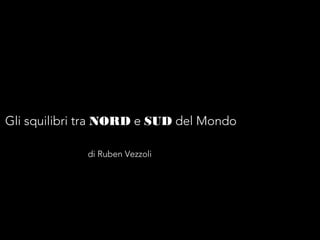 Gli squilibri tra NORD e SUD del Mondo
di Ruben Vezzoli
 
