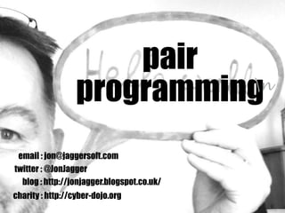 pair
programming
twitter : @JonJagger
email : jon@jaggersoft.com
blog : http://jonjagger.blogspot.co.uk/
charity : http://cyber-dojo.org
n
 