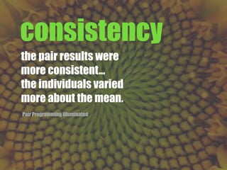 the pair results were
more consistent...
the individuals varied
more about the mean.
consistency
Pair Programming Illuminated
 