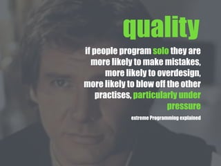 if people program solo they are
more likely to make mistakes,
more likely to overdesign,
more likely to blow off the other
practises, particularly under
pressure
extreme Programming explained
quality
 