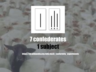 7 confederates
1 subject
https://en.wikipedia.org/wiki/Asch_conformity_experiments
 