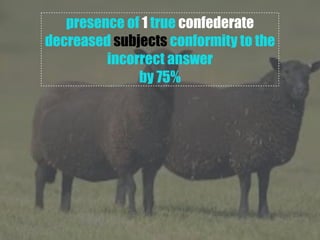 presence of 1 true confederate
decreased subjects conformity to the
incorrect answer
by 75%
 