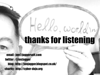 thanks for listening
twitter : @JonJagger
email : jon@jaggersoft.com
blog : http://jonjagger.blogspot.co.uk/
charity : http://cyber-dojo.org
n
 