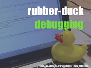 rubber-duck
debugging
https://en.wikipedia.org/wiki/Rubber_duck_debugging
 