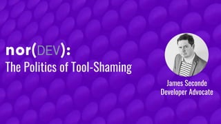 The Politics of Tool-Shaming
James Seconde
Developer Advocate
 