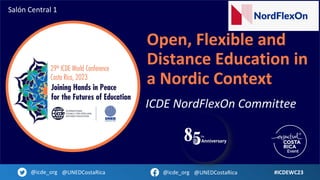 Open, Flexible and
Distance Education in
a Nordic Context
ICDE NordFlexOn Committee
#ICDEWC23
@icde_org @UNEDCostaRica @icde_org @UNEDCostaRica
Salón Central 1
 