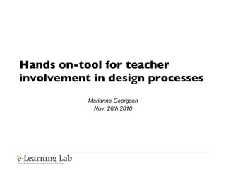 Hands on-tool for teacher involvement in design processes Marianne Georgsen Nov. 26th 2010 