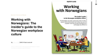 26
Working with
Norwegians: The
insider's guide to the
Norwegian workplace
culture
N o r d i c C u l t u r e B o o k
by Ka...
