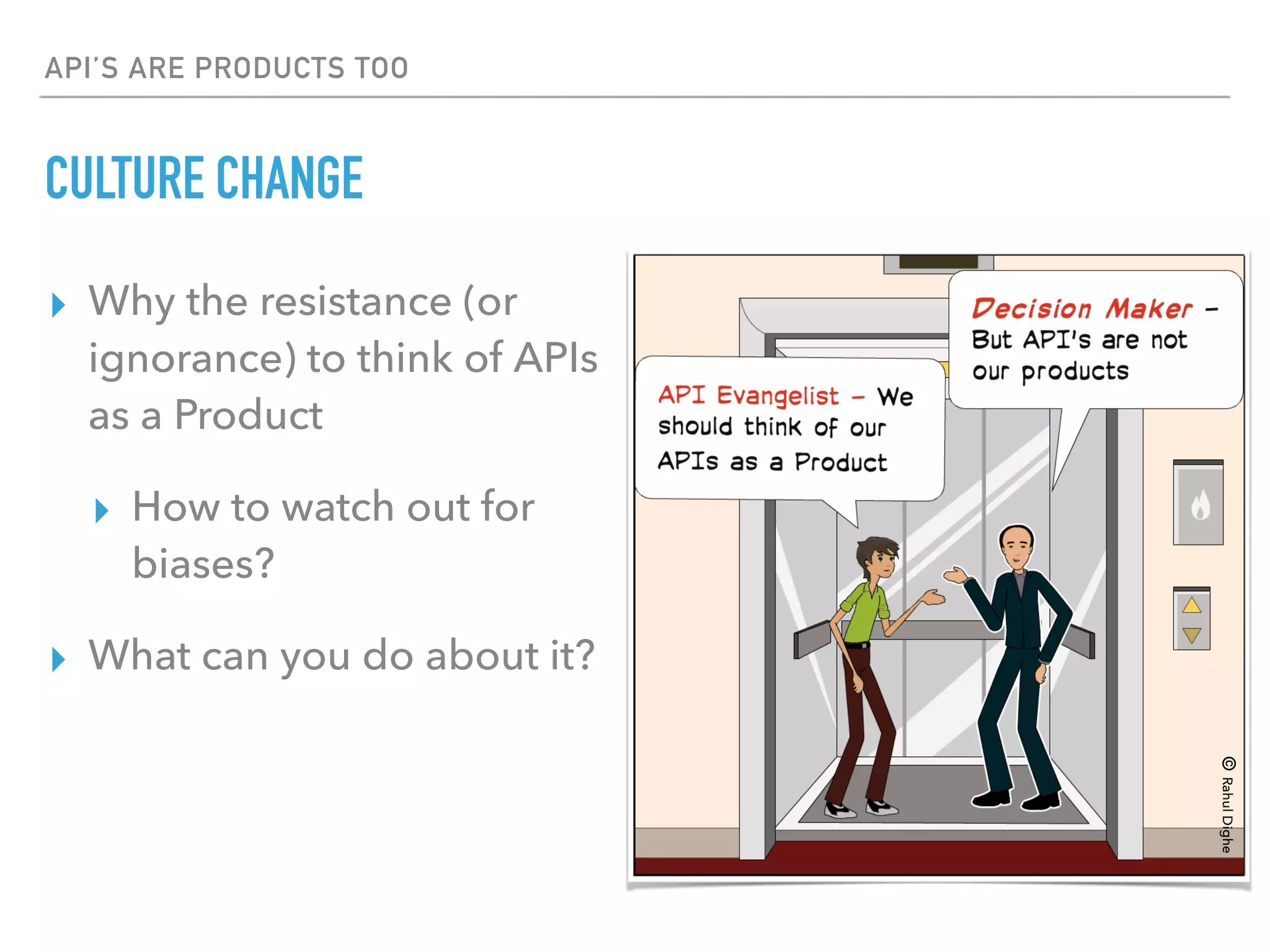 API’S ARE PRODUCTS TOO
CULTURE CHANGE
▸ Why the resistance (or
ignorance) to think of APIs
as a Product
▸ How to watch out for
biases?
▸ What can you do about it?
©RahulDighe
 