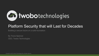 Platform Security that will Last for Decades
Building a secure future on a solid foundation
By Travis Spencer
CEO, Twobo Technologies
Copyright © 2016 Twobo Technologies AB. All rights reserved
 