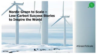 Nordic Green to Scale –
Low-Carbon Success Stories
to Inspire the World
#GreenToScale
 