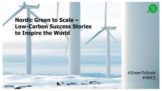 Nordic Green to Scale –
Low-Carbon Success Stories
to Inspire the World
#GreenToScale
#NNCS
 