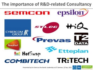 The importance of R&D-related Consultancy
Presented by Eric Giertz at the Nordic Leadership in ICT Seminar, 22 Sep. 2015
 