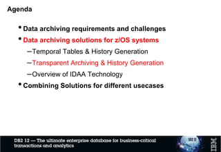 Can system-time temporal be a form of archiving?
• Yes – it is a “historical” data retention option
– With more-traditional data archiving, you are retaining data that is old but current
(i.e., still in effect as of right now)
– With system-time temporal, you are retaining data that was once, but is no longer,
in effect
• Needs of the business determine which data retention approach is appropriate
for a given situation
– When data previously inserted in a table is changed (updated or deleted), is there
a need to retain a “before” image of a changed row, along with the “from” and “to”
times of the row’s “in effect” period?
• That’s what system-time temporal is for – it lets you see data that WAS current at some
prior point in time
 