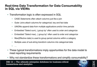 CREATE TABLE T1 (...)
IN ACCELERATOR
ACC1;
INSERT INTO T1
SELECT ... FROM
CUST_TABLE_1 JOIN
TRANS_TABLE_1....
CREATE TABLE T2 (...)
IN ACCELERATOR
ACC1;
INSERT INTO T2
SELECT ... FROM
CUST_TABLE_2 JOIN
TRANS_TABLE_2....
Select ... FROM T1
JOIN T2....;
DROP TABLE T1;
DROP TABLE T2;
Accelerator-only tables store temporary results
during reporting process
Customer
Summary Mart
Credit Card
Transaction History
Set of tables CUST_TABLE_x,
TRANS_TABLE_x
Credit Card
History
Customer
Sum Mart
RoutingofCREATE,SELECTand
DROPstatements
ACC1
32
1
Data for analytical processing
Multi-Step
Report
Reporting Application
2
3
1
Reports and Dashboards
ETL with Accelerator-Only Tables
SQL Statement (DDL and DML) Details
 