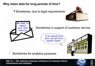 Why retain data for long periods of time?
•Sometimes, due to legal requirements
• Sometimes in support of customer service
We need to
repair
your 2005
vehicle
• Sometimes for analytics purposes
If we analyze more
data, we’ll get more
valuable insight…
 