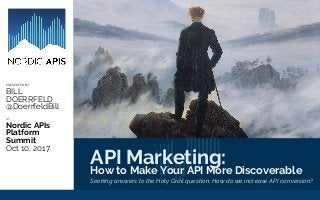 API Marketing:
How to Make Your API More Discoverable
Seeking answers to the Holy Grail question: How do we increase API conversion?
PRESENTED BY:
BILL
DOERRFELD
@DoerrfeldBill
AT:
Nordic APIs
Platform
Summit
Oct 10, 2017
 