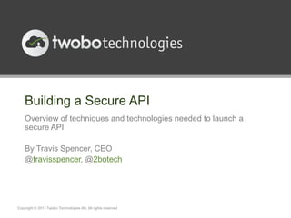 Building a Secure API
    Overview of techniques and technologies needed to launch a
    secure API

    By Travis Spencer, CEO
    @travisspencer, @2botech




Copyright © 2013 Twobo Technologies AB. All rights reserved
 