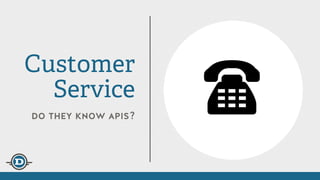 do they know apis?
Customer
Service
 