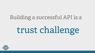 Building a successful API is an
trust challenge
 