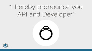 “I hereby pronounce you
API and Developer”
 