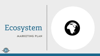 marketing plan
Ecosystem
 