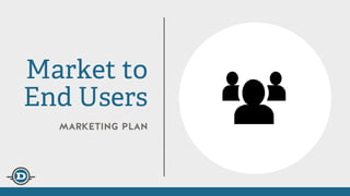 marketing plan
Market to
End Users
 
