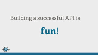 Building a successful API is an
fun!
 