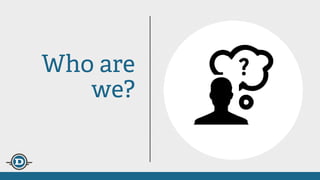 Who are
we?
?
 