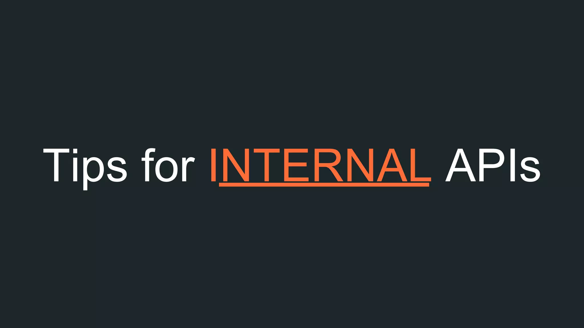 Tips for INTERNAL APIs
 