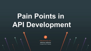 PRESENTED BY
Pain Points in
API Development
Abhinav Asthana
Founder & CEO, Postman
 