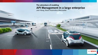 The adventure of enabling
API Management in a large enterprise
Josh Wang, Bosch Automotive Aftermarket
 