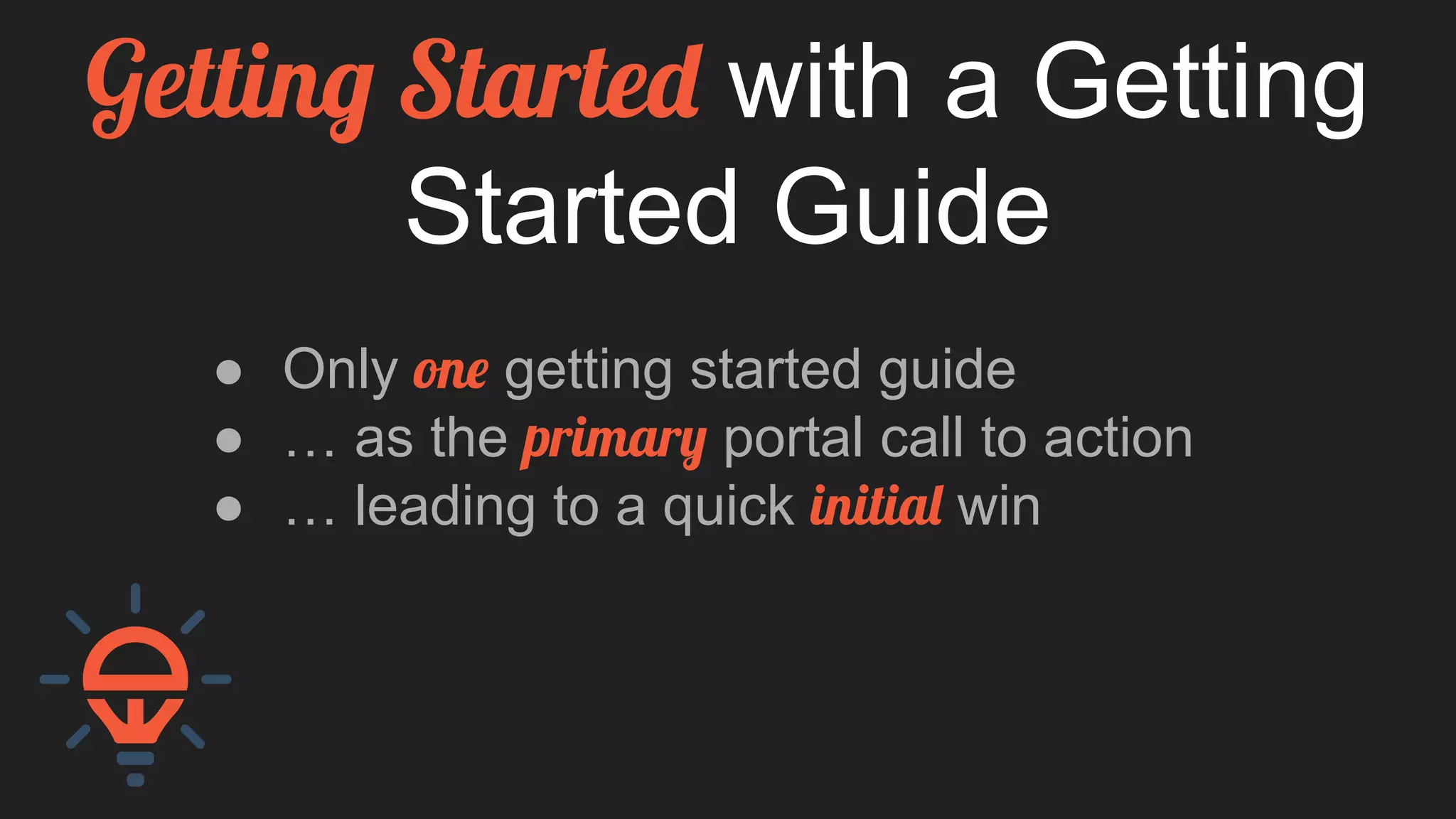 Getting Started with a Getting
Started Guide
● Only one getting started guide
● … as the primary portal call to action
● … leading to a quick initial win