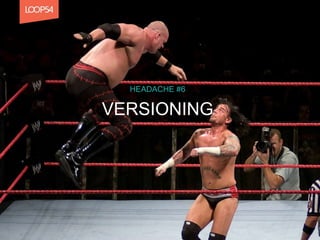 VERSIONING
HEADACHE #6
 