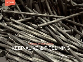 KEEP-ALIVE & PIPELINING
THE NAIL IN THE COFFIN
 