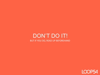 DON’T DO IT!
BUT IF YOU DO, READ UP BEFOREHAND
 