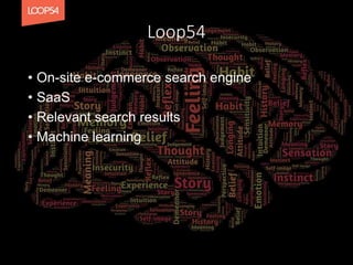 Loop54
• On-site e-commerce search engine
• SaaS
• Relevant search results
• Machine learning
 