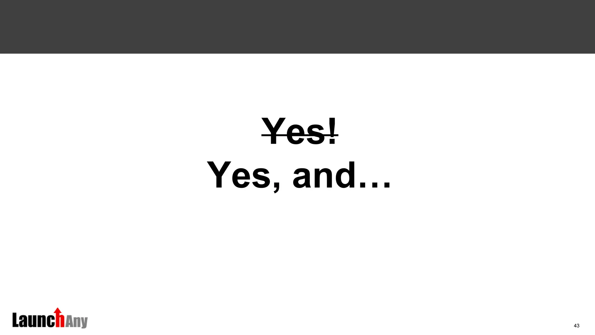 43
Yes!
Yes, and…
 