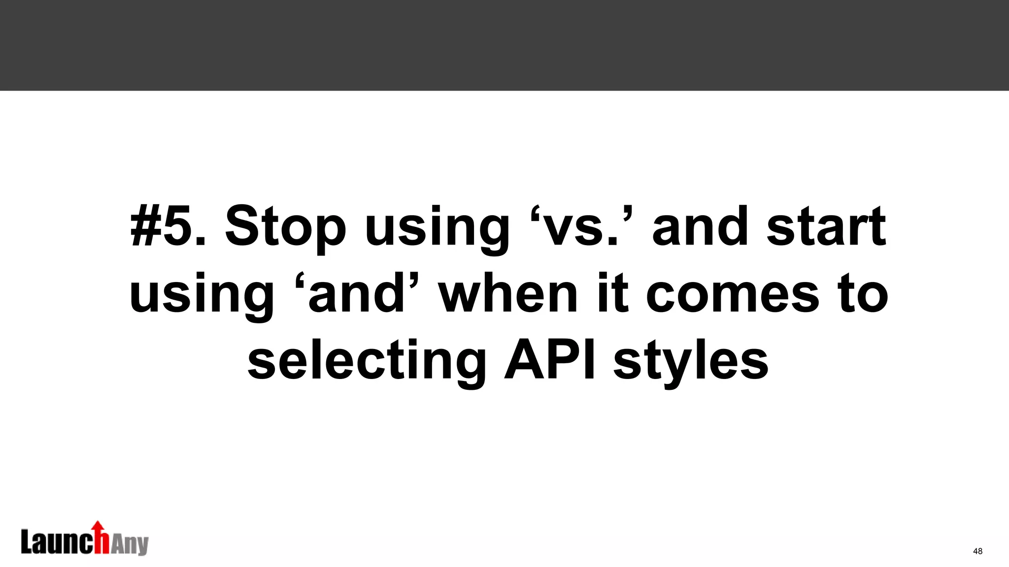 48
#5. Stop using ‘vs.’ and start
using ‘and’ when it comes to
selecting API styles
 
